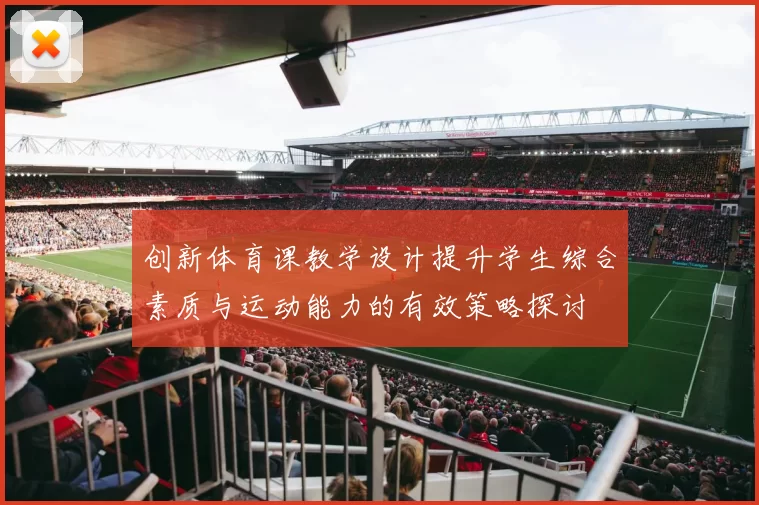 创新体育课教学设计提升学生综合素质与运动能力的有效策略探讨