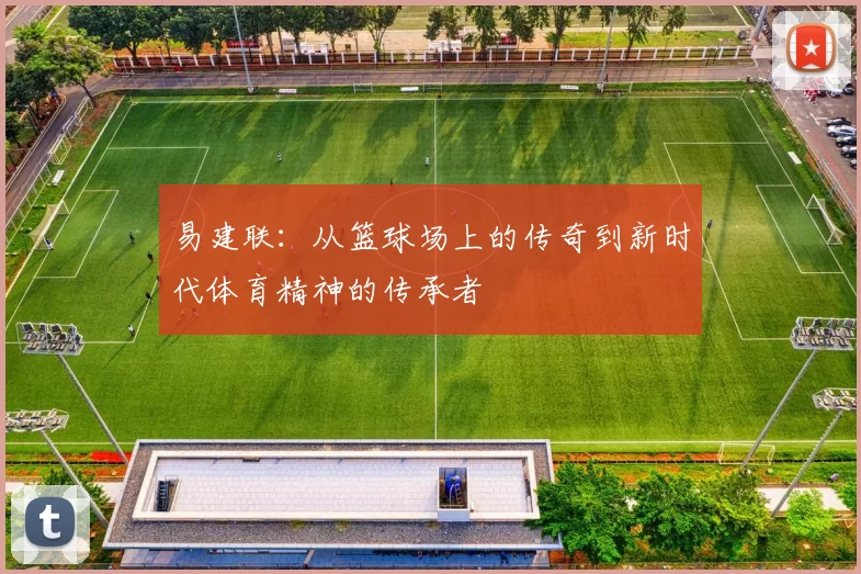 易建联：从篮球场上的传奇到新时代体育精神的传承者