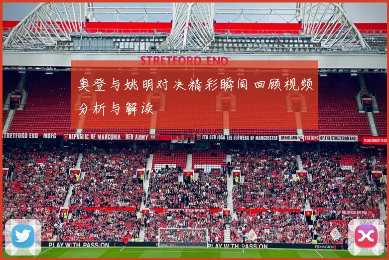 奥登与姚明对决精彩瞬间回顾视频分析与解读