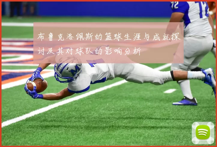 布鲁克洛佩斯的篮球生涯与成就探讨及其对球队的影响分析