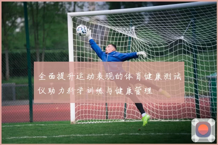 全面提升运动表现的体育健康测试仪助力科学训练与健康管理