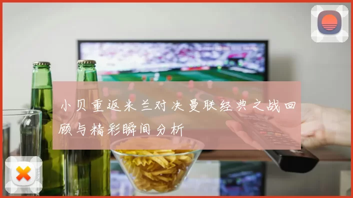 小贝重返米兰对决曼联经典之战回顾与精彩瞬间分析