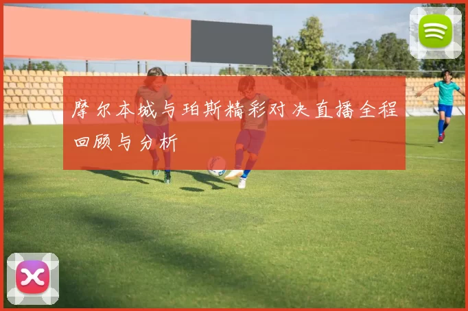 摩尔本城与珀斯精彩对决直播全程回顾与分析