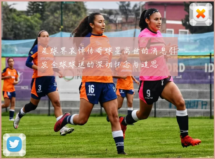 足球界哀悼传奇球星离世的消息引发全球球迷的深切怀念与追思