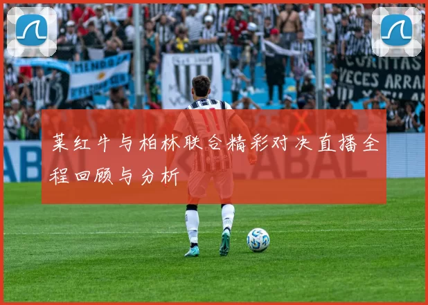 莱红牛与柏林联合精彩对决直播全程回顾与分析